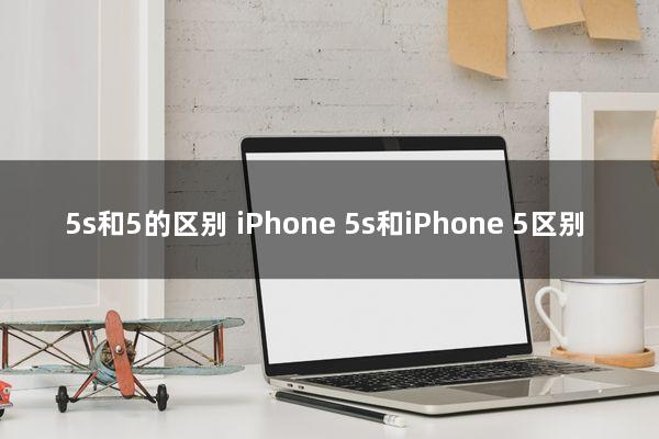 5s和5的区别(iPhone 5s和iPhone 5区别)